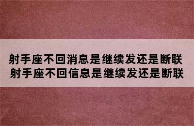 射手座不回消息是继续发还是断联 射手座不回信息是继续发还是断联